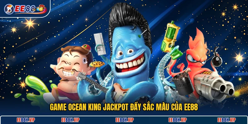 Game Ocean King Jackpot đầy sắc màu của EE88